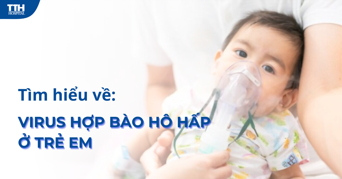 Virus hợp bào hô hấp ở trẻ em: Nguyên nhân và triệu chứng bạn cần biết