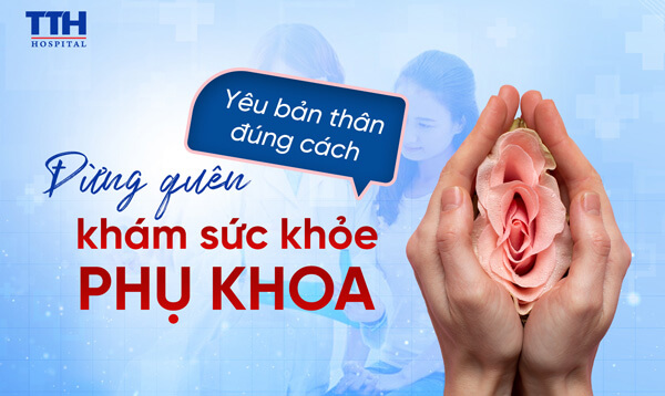 YÊU BẢN THÂN ĐÚNG CÁCH – ĐỪNG QUÊN KHÁM SỨC KHỎE PHỤ KHOA 