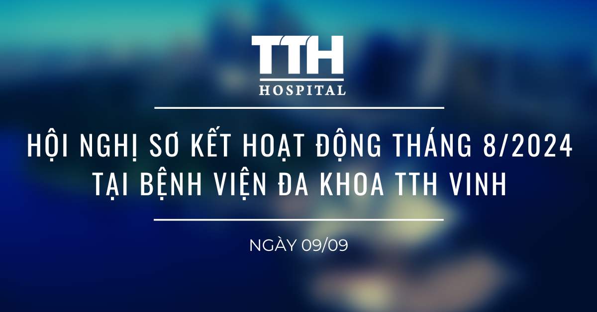 HỘI NGHỊ SƠ KẾT HOẠT ĐỘNG THÁNG 8/2024 TẠI BỆNH VIỆN ĐA KHOA TTH VINH